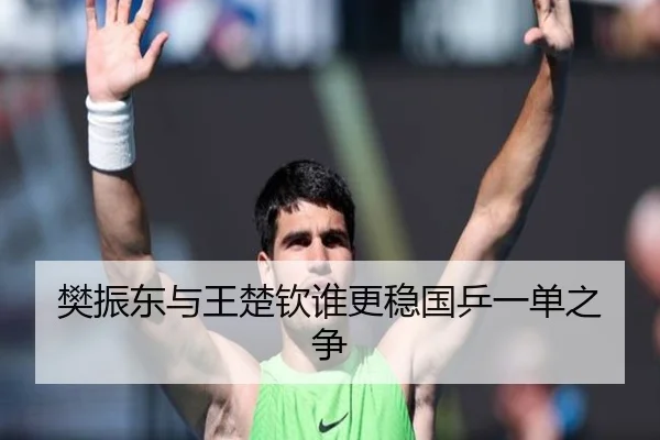 樊振东与王楚钦谁更稳国乒一单之争