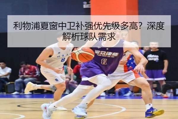 利物浦夏窗中卫补强优先级多高？深度解析球队需求