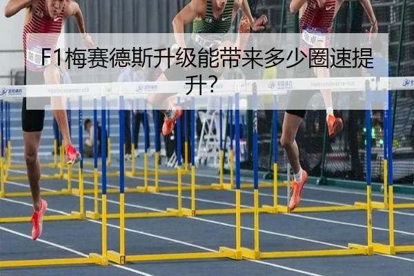 F1梅赛德斯升级能带来多少圈速提升？