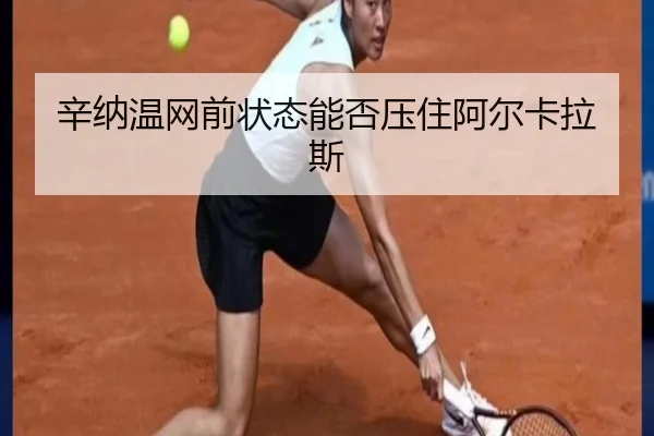 辛纳温网前状态能否压住阿尔卡拉斯