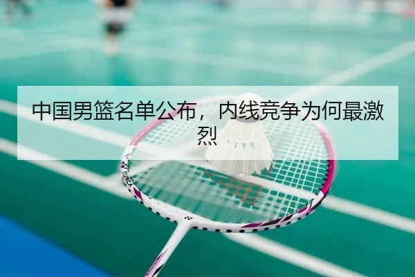 中国男篮名单公布，内线竞争为何最激烈