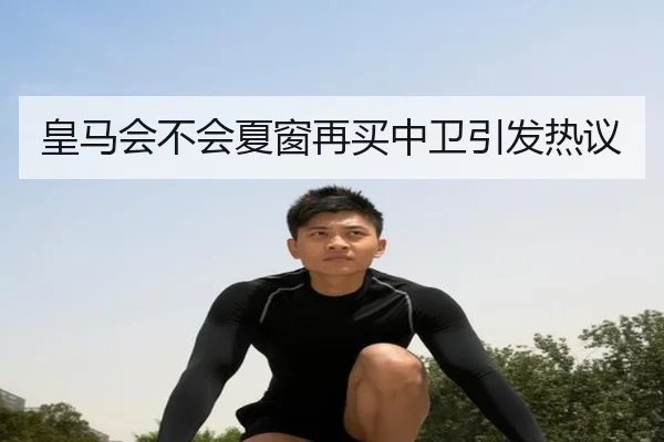 皇马会不会夏窗再买中卫引发热议